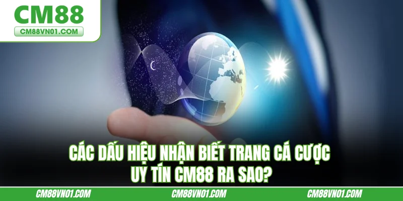 Các dấu hiệu nhận biết trang cá cược uy tín CM88 ra sao?