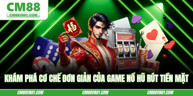 Khám phá cơ chế đơn giản của game nổ hũ rút tiền mặt